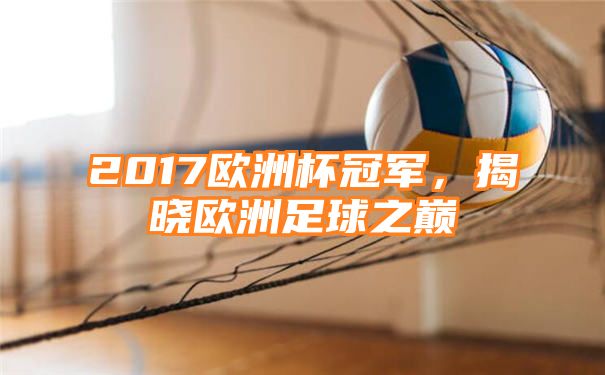 2017欧洲杯冠军，揭晓欧洲足球之巅