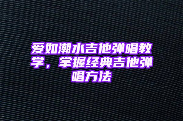 爱如潮水吉他弹唱教学，掌握经典吉他弹唱方法