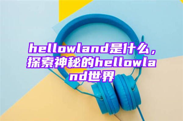 hellowland是什么，探索神秘的hellowland世界