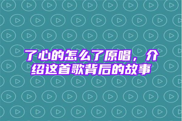 了心的怎么了原唱，介绍这首歌背后的故事