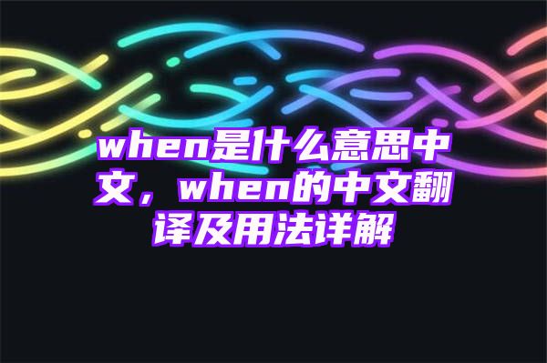 when是什么意思中文，when的中文翻译及用法详解