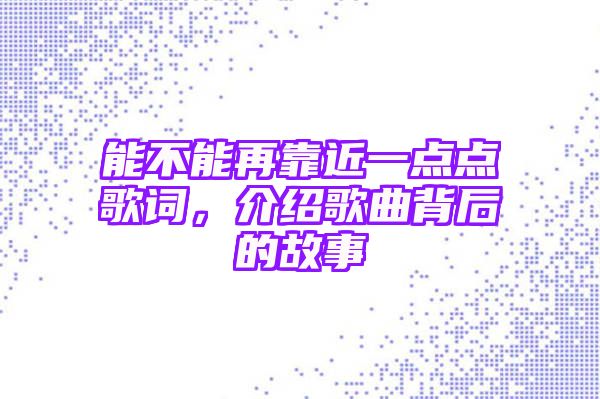 能不能再靠近一点点歌词，介绍歌曲背后的故事