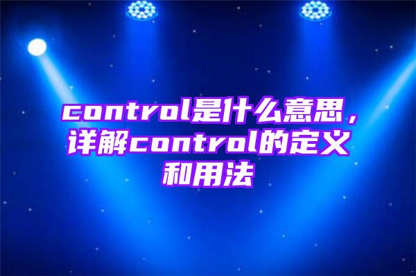 control是什么意思，详解control的定义和用法