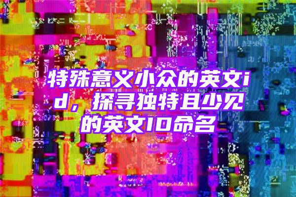 特殊意义小众的英文id，探寻独特且少见的英文ID命名