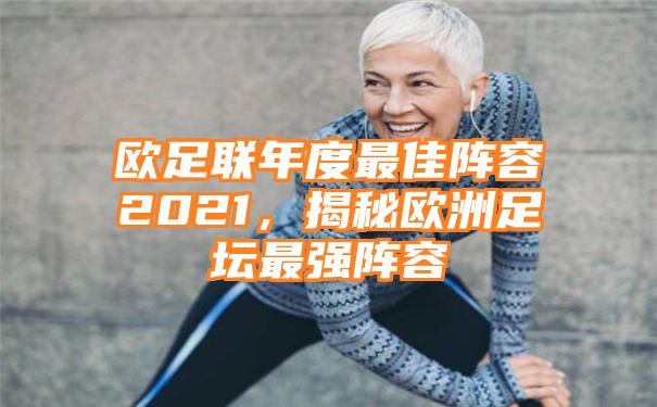 欧足联年度最佳阵容2021，揭秘欧洲足坛最强阵容