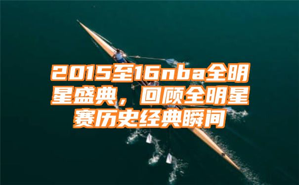 2015至16nba全明星盛典，回顾全明星赛历史经典瞬间