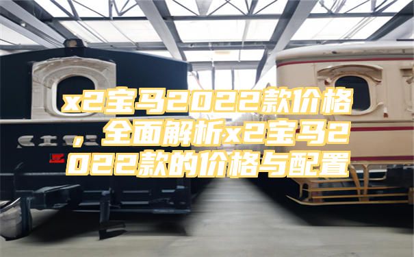 x2宝马2022款价格，全面解析x2宝马2022款的价格与配置