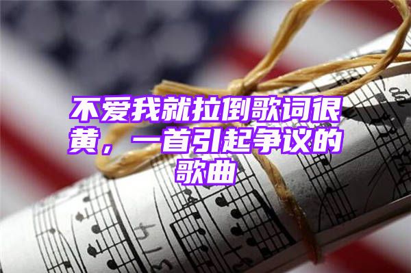 不爱我就拉倒歌词很黄，一首引起争议的歌曲