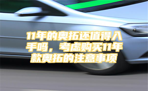 11年的奥拓还值得入手吗，考虑购买11年款奥拓的注意事项