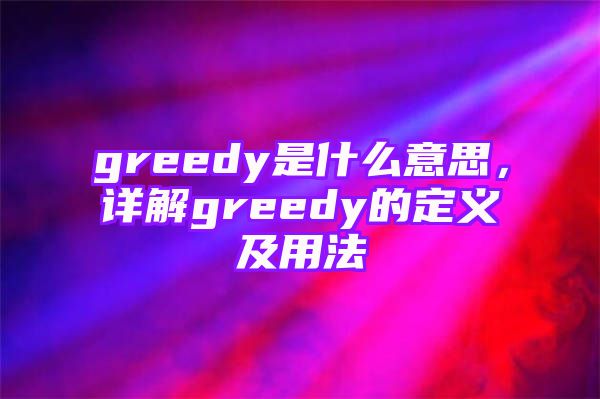 greedy是什么意思，详解greedy的定义及用法