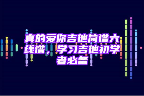 真的爱你吉他简谱六线谱，学习吉他初学者必备