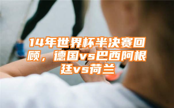 14年世界杯半决赛回顾，德国vs巴西阿根廷vs荷兰