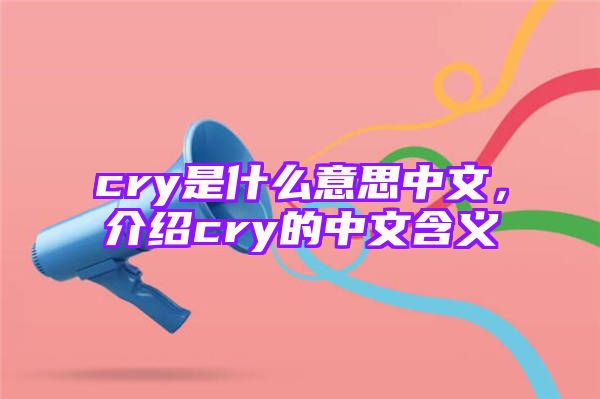 cry是什么意思中文，介绍cry的中文含义