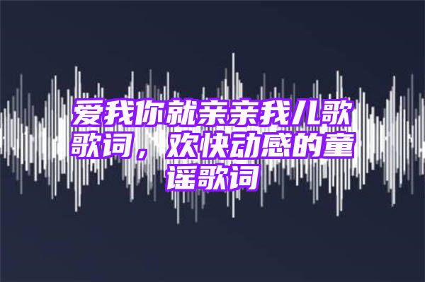 爱我你就亲亲我儿歌歌词，欢快动感的童谣歌词