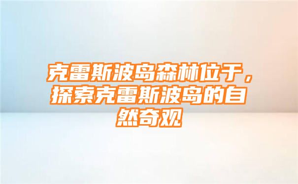 克雷斯波岛森林位于，探索克雷斯波岛的自然奇观