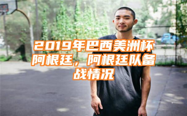 2019年巴西美洲杯阿根廷，阿根廷队备战情况