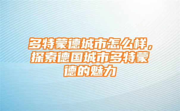 多特蒙德城市怎么样，探索德国城市多特蒙德的魅力