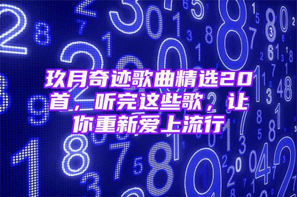 玖月奇迹歌曲精选20首，听完这些歌，让你重新爱上流行