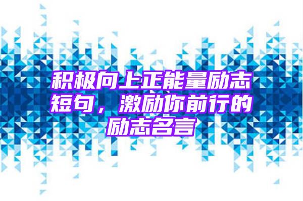 积极向上正能量励志短句，激励你前行的励志名言