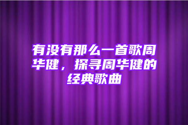 有没有那么一首歌周华健，探寻周华健的经典歌曲