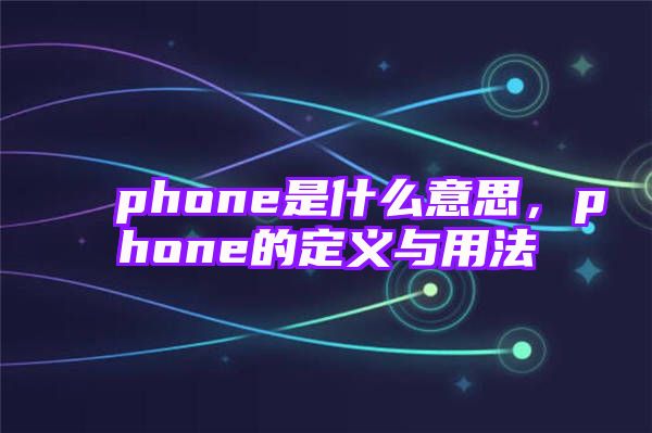 phone是什么意思，phone的定义与用法