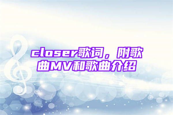 closer歌词，附歌曲MV和歌曲介绍