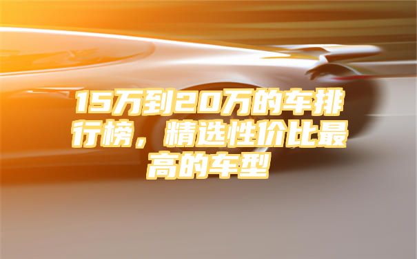 15万到20万的车排行榜，精选性价比最高的车型