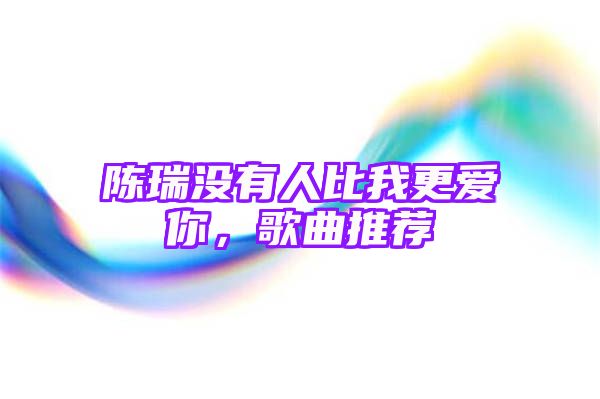 陈瑞没有人比我更爱你，歌曲推荐