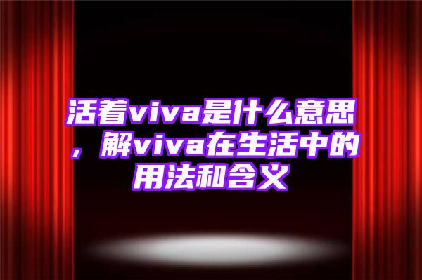 活着viva是什么意思，解viva在生活中的用法和含义