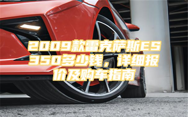 2009款雷克萨斯ES350多少钱，详细报价及购车指南