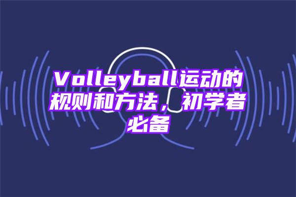 Volleyball运动的规则和方法，初学者必备