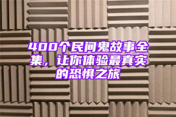 400个民间鬼故事全集，让你体验最真实的恐惧之旅