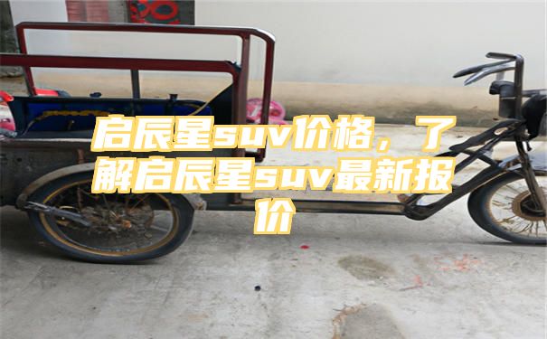 启辰星suv价格，了解启辰星suv最新报价