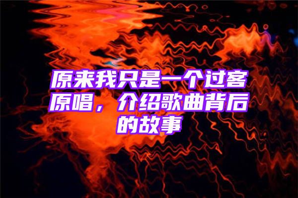 原来我只是一个过客原唱，介绍歌曲背后的故事