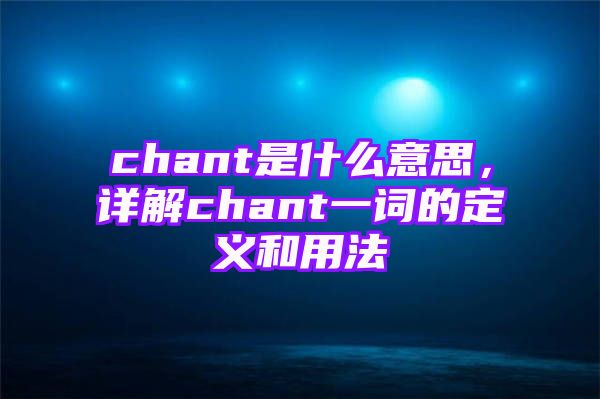 chant是什么意思，详解chant一词的定义和用法