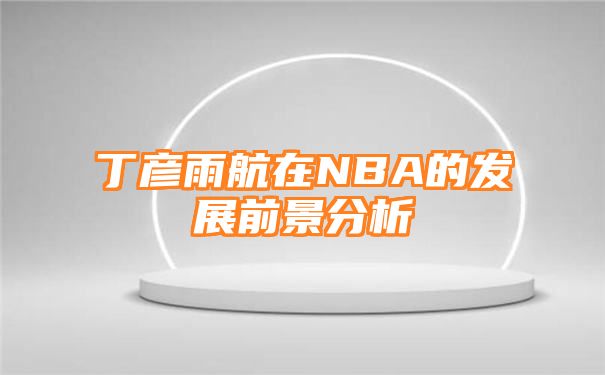 丁彦雨航在NBA的发展前景分析