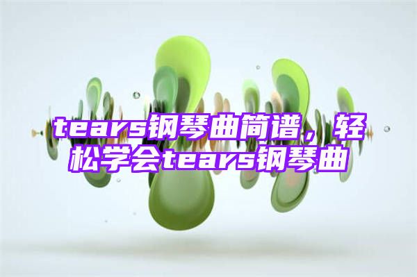 tears钢琴曲简谱，轻松学会tears钢琴曲