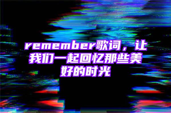 remember歌词，让我们一起回忆那些美好的时光