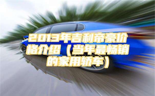 2013年吉利帝豪价格介绍（当年最畅销的家用轿车）