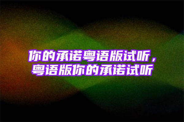 你的承诺粤语版试听，粤语版你的承诺试听