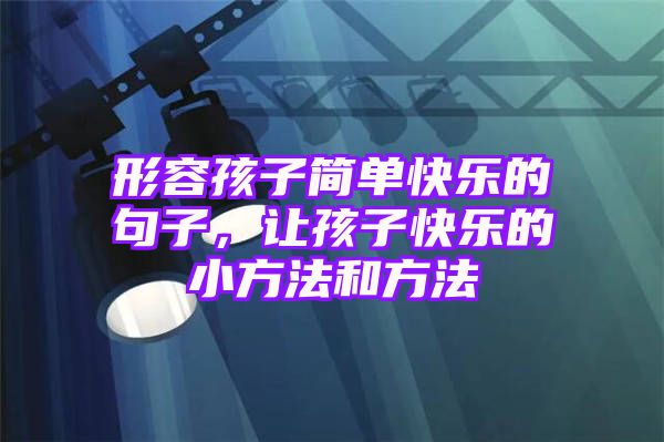 形容孩子简单快乐的句子，让孩子快乐的小方法和方法