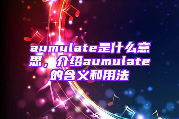 aumulate是什么意思，介绍aumulate的含义和用法