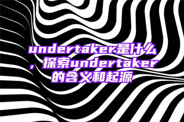 undertaker是什么，探索undertaker的含义和起源