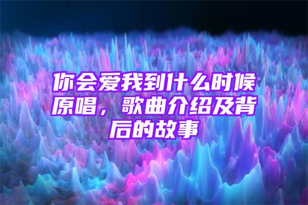 你会爱我到什么时候原唱，歌曲介绍及背后的故事