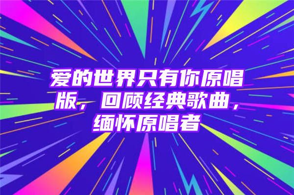 爱的世界只有你原唱版，回顾经典歌曲，缅怀原唱者