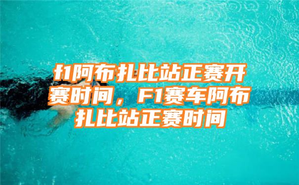 f1阿布扎比站正赛开赛时间，F1赛车阿布扎比站正赛时间