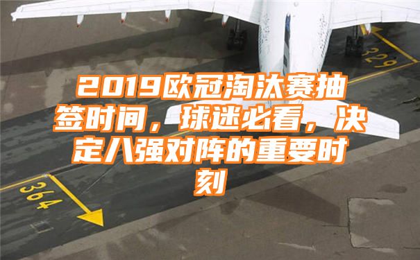 2019欧冠淘汰赛抽签时间，球迷必看，决定八强对阵的重要时刻