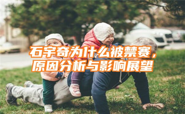 石宇奇为什么被禁赛，原因分析与影响展望