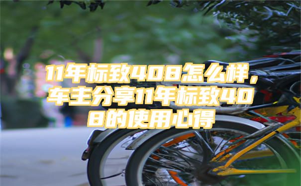 11年标致408怎么样，车主分享11年标致408的使用心得