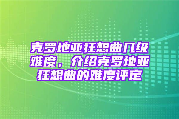 克罗地亚狂想曲几级难度，介绍克罗地亚狂想曲的难度评定